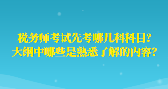 稅務(wù)師考試先考哪幾科科目？大綱中哪些是熟悉了解的內(nèi)容？