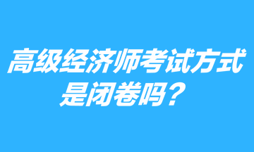 高級經(jīng)濟師考試方式是閉卷嗎？