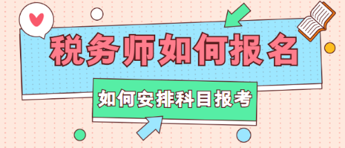 稅務(wù)師如何報(bào)名？如何安排科目報(bào)考？