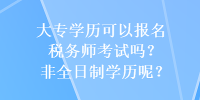 大專學歷可以報名稅務師考試嗎？非全日制學歷呢？