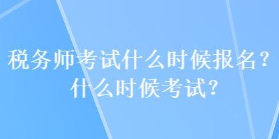 稅務(wù)師考試什么時(shí)候報(bào)名？什么時(shí)候考試？