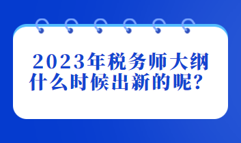 2023年稅務(wù)師大綱什么時(shí)候出新的呢？