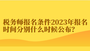 稅務(wù)師報名條件2023年報名時間分別什么時候公布？