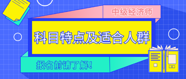 報(bào)名前請(qǐng)了解！2023年中級(jí)經(jīng)濟(jì)師各科目特點(diǎn)及適合人群！