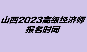 2023年山西高級經(jīng)濟(jì)師考試報(bào)名時(shí)間