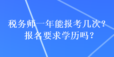 稅務(wù)師一年能報(bào)考幾次？報(bào)名要求學(xué)歷嗎？