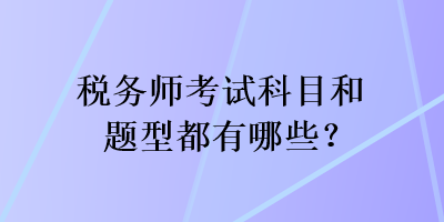 稅務(wù)師考試科目和題型都有哪些？