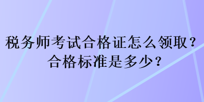 稅務(wù)師考試合格證怎么領(lǐng)?。亢细駱?biāo)準(zhǔn)是多少？