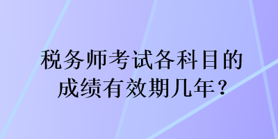 稅務師考試各科目的成績有效期幾年？