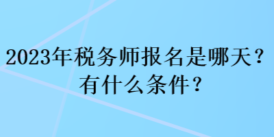 2023年稅務(wù)師報名是哪天？有什么條件？