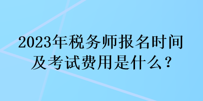 2023年稅務(wù)師報(bào)名時(shí)間及考試費(fèi)用是什么？