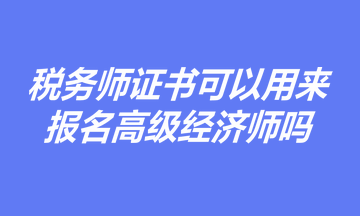 有稅務(wù)師證書，是否可以用于報(bào)名高級(jí)經(jīng)濟(jì)師職稱考試？