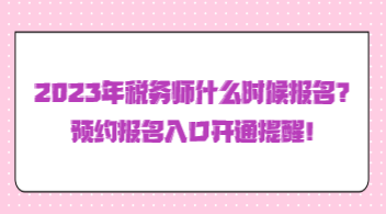 2023年稅務(wù)師什么時(shí)候報(bào)名？預(yù)約報(bào)名入口開通提醒！