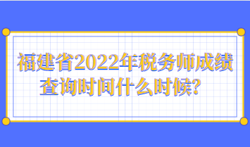 福建省2022年稅務(wù)師成績查詢時間什么時候