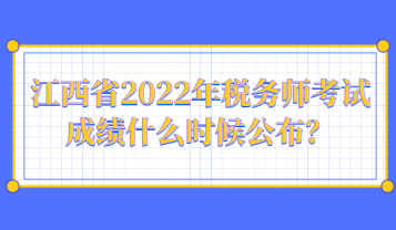 江西省2022年稅務師考試成績什么時候公布？