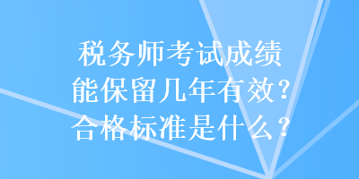 稅務(wù)師考試成績(jī)能保留幾年有效？合格標(biāo)準(zhǔn)是什么？