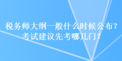 稅務(wù)師大綱一般什么時候公布？考試建議先考哪幾門？