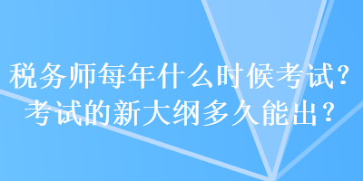 稅務師每年什么時候考試？考試的新大綱多久能出？