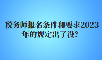 稅務(wù)師報(bào)名條件和要求2023年的規(guī)定出了沒(méi)？