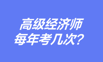 高級(jí)經(jīng)濟(jì)師每年考幾次？