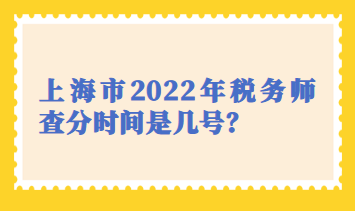 上海市2022年稅務(wù)師查分時間是幾號？