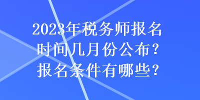 2023年稅務(wù)師報(bào)名時(shí)間幾月份公布？報(bào)名條件有哪些？