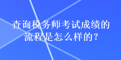 查詢稅務(wù)師考試成績的流程是怎么樣的？