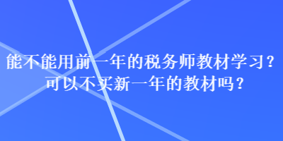 能不能用前一年的稅務(wù)師教材學(xué)習(xí)？可以不買(mǎi)新一年的教材嗎？