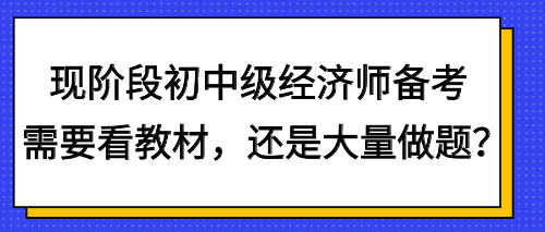 現(xiàn)階段初中級經(jīng)濟(jì)師備考需要看教材，還是大量做題？