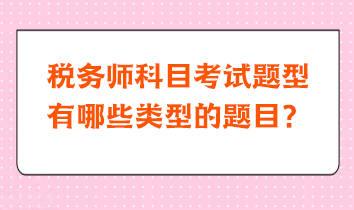 稅務(wù)師科目考試題型有哪些類型的題目？