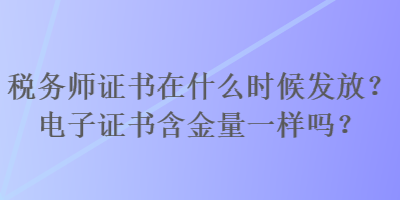 稅務(wù)師證書在什么時(shí)候發(fā)放？電子證書含金量一樣嗎？