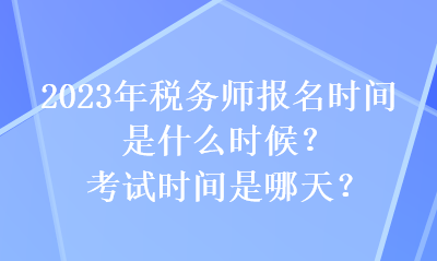 2023年稅務(wù)師報(bào)名時(shí)間是什么時(shí)候？考試時(shí)間是哪天？