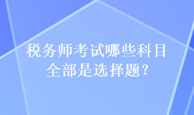 稅務(wù)師考試哪些科目全部是選擇題？