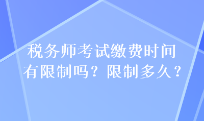 稅務(wù)師考試?yán)U費(fèi)時(shí)間有限制嗎？限制多久？