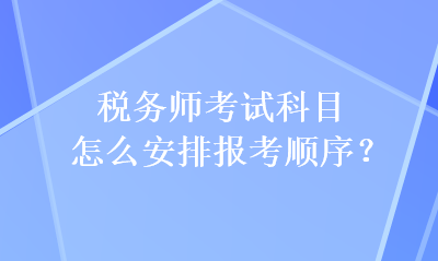 稅務(wù)師考試科目怎么安排報(bào)考順序？