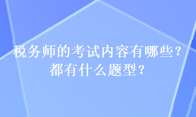 稅務(wù)師的考試內(nèi)容有哪些？都有什么題型？