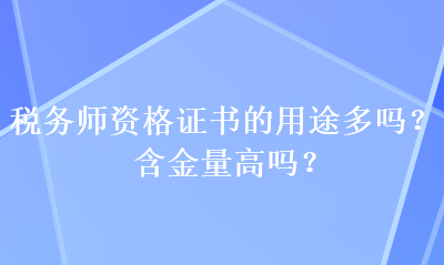 稅務(wù)師資格證書的用途多嗎？含金量高嗎？