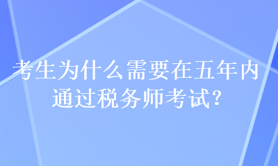 考生為什么需要在五年內(nèi)通過(guò)稅務(wù)師考試？