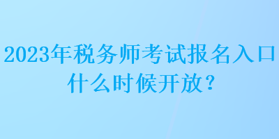 2023年稅務(wù)師考試報名入口什么時候開放？