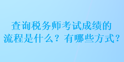 查詢稅務(wù)師考試成績的流程是什么？有哪些方式？