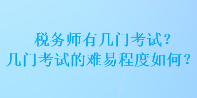 稅務(wù)師有幾門考試？幾門考試的難易程度如何？