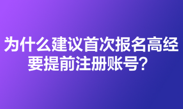 為什么建議首次報名高級經濟師的考生要提前注冊賬號？