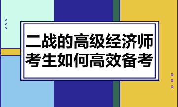 二戰(zhàn)的高級(jí)經(jīng)濟(jì)師考生如何高效備考？