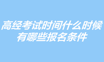 2023年高級(jí)經(jīng)濟(jì)師考試時(shí)間什么時(shí)候？有哪些報(bào)名條件？