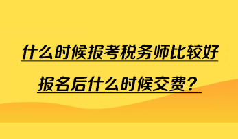 什么時候報考稅務(wù)師比較好報名后什么時候交費(fèi)？