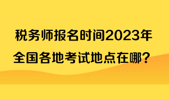 稅務師報名時間2023年全國各地考試地點在哪？