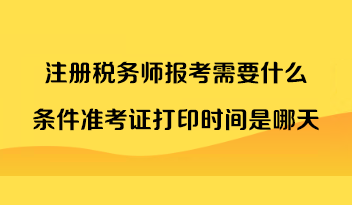 注冊稅務(wù)師報(bào)考需要什么條件準(zhǔn)考證打印時(shí)間是哪天