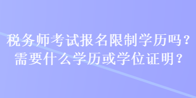 稅務師考試報名限制學歷嗎？需要什么學歷或學位證明？