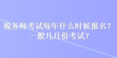 稅務(wù)師考試每年什么時候報名？一般幾月份考試？