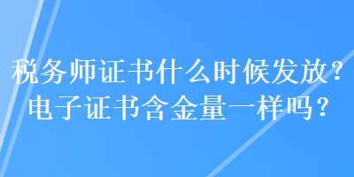 稅務(wù)師證書(shū)什么時(shí)候發(fā)放？電子證書(shū)含金量一樣嗎？